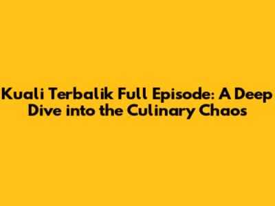 Kuali Terbalik Full Episode: A Deep Dive into the Culinary Chaos