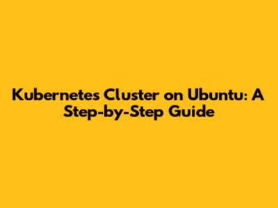 Kubernetes Cluster on Ubuntu: A Step-by-Step Guide