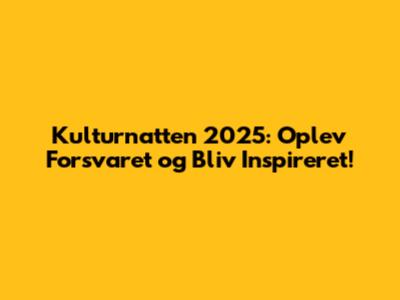 Kulturnatten 2025: Oplev Forsvaret og Bliv Inspireret!