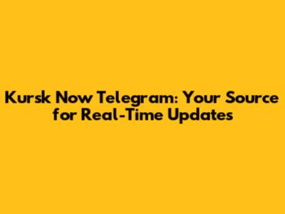 Kursk Now Telegram: Your Source for Real-Time Updates