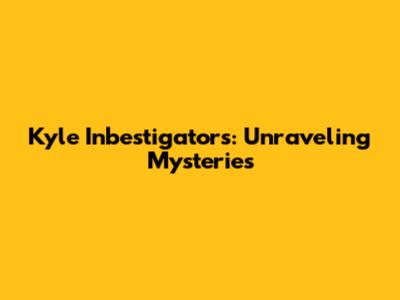 Kyle Inbestigators: Unraveling Mysteries