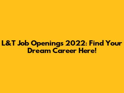L&T Job Openings 2022: Find Your Dream Career Here!