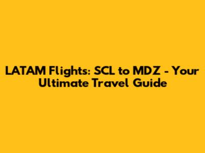LATAM Flights: SCL to MDZ - Your Ultimate Travel Guide