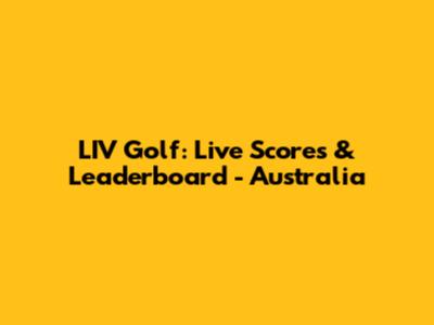 LIV Golf: Live Scores & Leaderboard - Australia