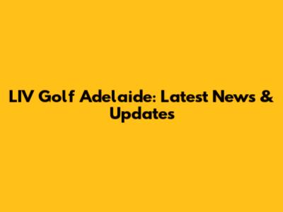 LIV Golf Adelaide: Latest News & Updates
