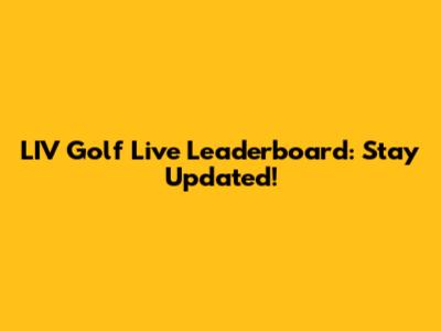 LIV Golf Live Leaderboard: Stay Updated!