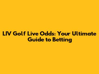 LIV Golf Live Odds: Your Ultimate Guide to Betting