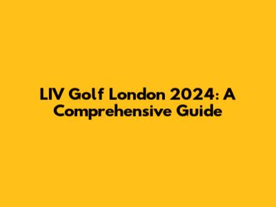 LIV Golf London 2024: A Comprehensive Guide