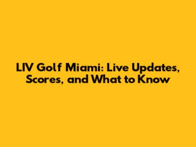 LIV Golf Miami: Live Updates, Scores, and What to Know