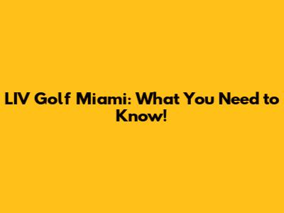 LIV Golf Miami: What You Need to Know!