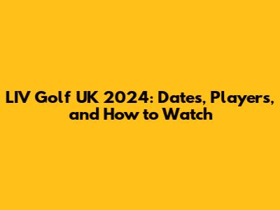 LIV Golf UK 2024: Dates, Players, and How to Watch