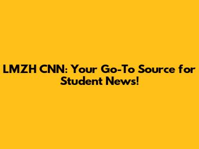 LMZH CNN: Your Go-To Source for Student News!
