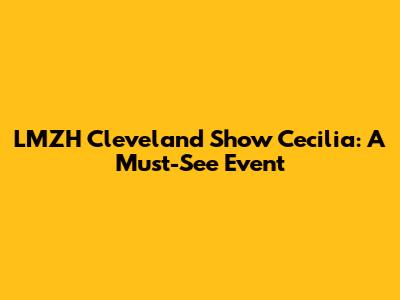 LMZH Cleveland Show Cecilia: A Must-See Event