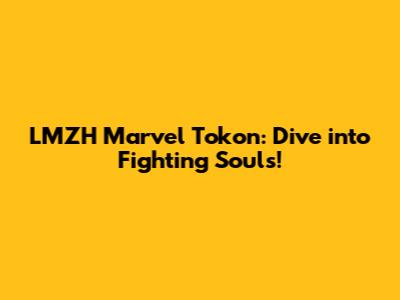 LMZH Marvel Tokon: Dive into Fighting Souls!