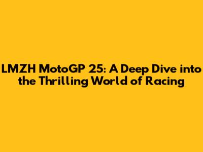 LMZH MotoGP 25: A Deep Dive into the Thrilling World of Racing