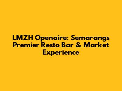 LMZH Openaire: Semarang's Premier Resto Bar & Market Experience