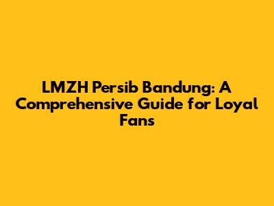 LMZH Persib Bandung: A Comprehensive Guide for Loyal Fans