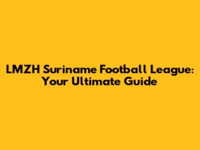 LMZH Suriname Football League: Your Ultimate Guide