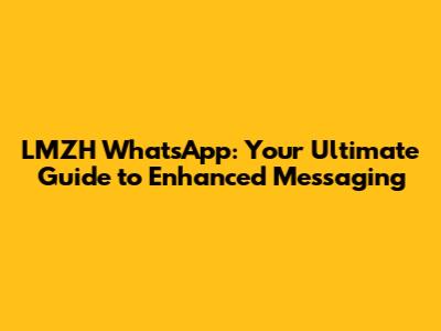 LMZH WhatsApp: Your Ultimate Guide to Enhanced Messaging
