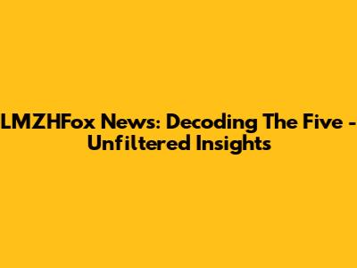 LMZHFox News: Decoding 'The Five' - Unfiltered Insights
