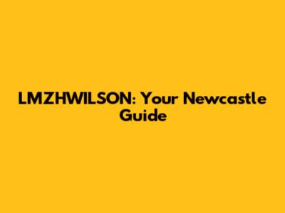 LMZHWILSON: Your Newcastle Guide