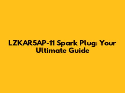 LZKAR5AP-11 Spark Plug: Your Ultimate Guide