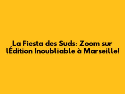 La Fiesta des Suds: Zoom sur l'Édition Inoubliable à Marseille!