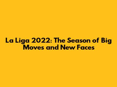 La Liga 2022: The Season of Big Moves and New Faces