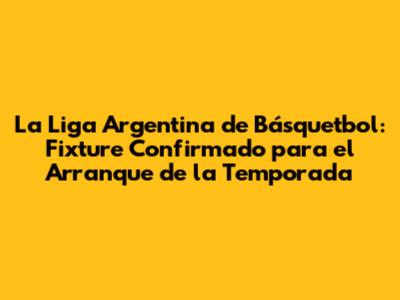 La Liga Argentina de Básquetbol: Fixture Confirmado para el Arranque de la Temporada