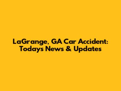 LaGrange, GA Car Accident: Today's News & Updates