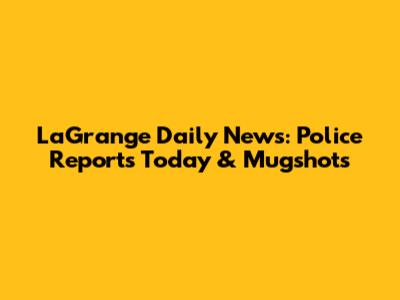 LaGrange Daily News: Police Reports Today & Mugshots