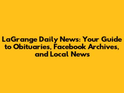 LaGrange Daily News: Your Guide to Obituaries, Facebook Archives, and Local News