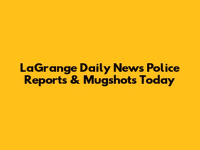 LaGrange Daily News Police Reports & Mugshots Today