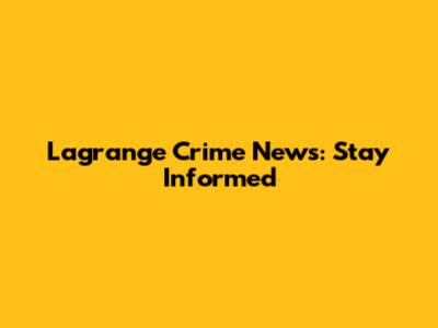 Lagrange Crime News: Stay Informed