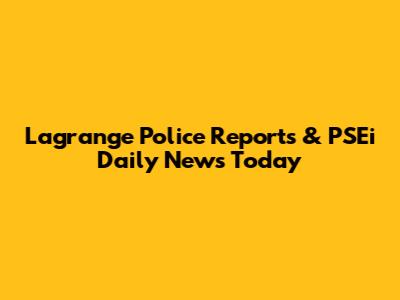 Lagrange Police Reports & PSEi Daily News Today