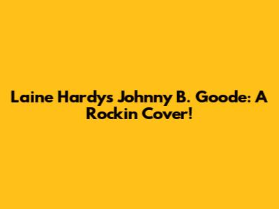 Laine Hardy's Johnny B. Goode: A Rockin' Cover!