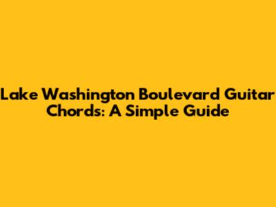 Lake Washington Boulevard Guitar Chords: A Simple Guide