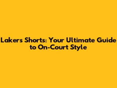 Lakers Shorts: Your Ultimate Guide to On-Court Style
