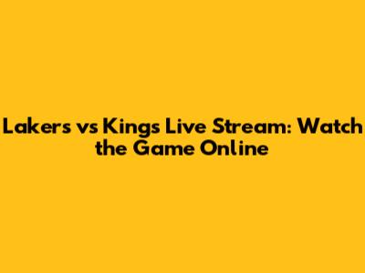 Lakers vs Kings Live Stream: Watch the Game Online