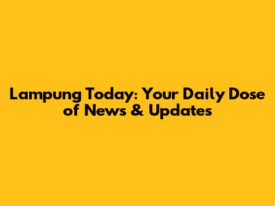 Lampung Today: Your Daily Dose of News & Updates