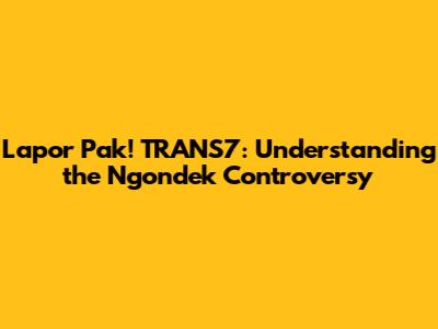 Lapor Pak! TRANS7: Understanding the 'Ngondek' Controversy
