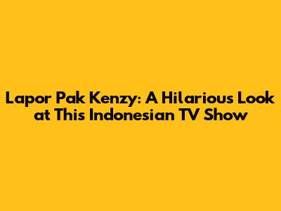 Lapor Pak Kenzy: A Hilarious Look at This Indonesian TV Show