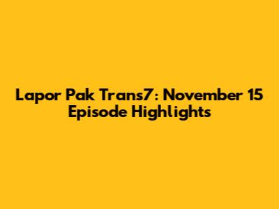 Lapor Pak Trans7: November 15 Episode Highlights