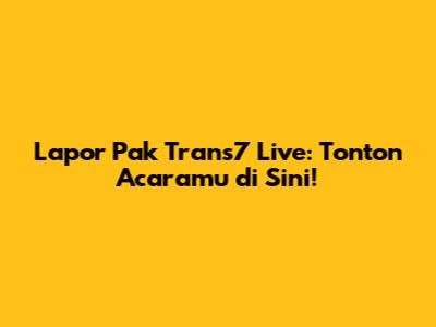 Lapor Pak Trans7 Live: Tonton Acaramu di Sini!