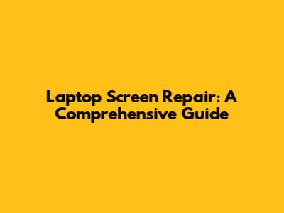 Laptop Screen Repair: A Comprehensive Guide