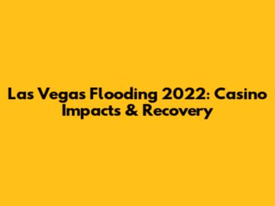 Las Vegas Flooding 2022: Casino Impacts & Recovery
