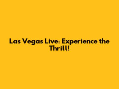Las Vegas Live: Experience the Thrill!