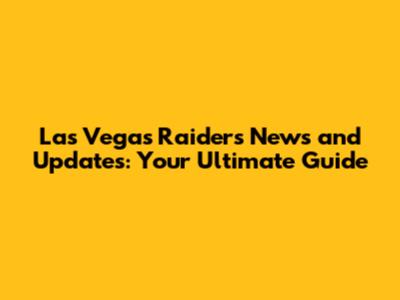 Las Vegas Raiders News and Updates: Your Ultimate Guide