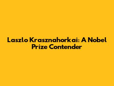 Laszlo Krasznahorkai: A Nobel Prize Contender