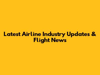 Latest Airline Industry Updates & Flight News